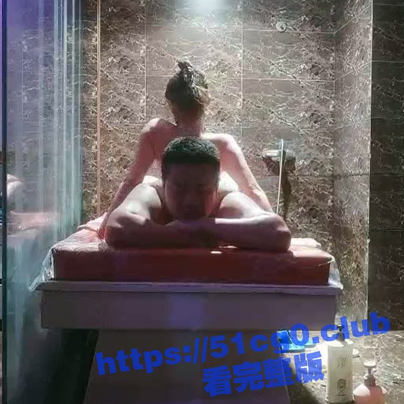 偷拍水疗馆半套水磨服务！女技师全裸乳推游龙 再用屁股摩擦口交舔屌 技术高超 让人欲仙欲死！