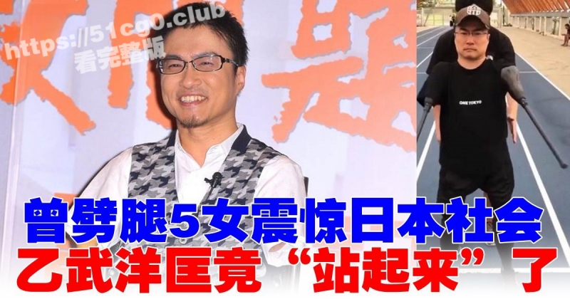 岛国奇男子 极品渣男人棍 乙武洋匡 没有腿依然阻止不了劈腿的步伐 婚内15年出轨50人！