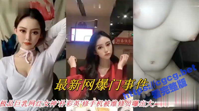 网曝门事件 极品巨乳网红女神 朴彩英 修手机被有心维修员导出不雅自拍视频爆出大瓜