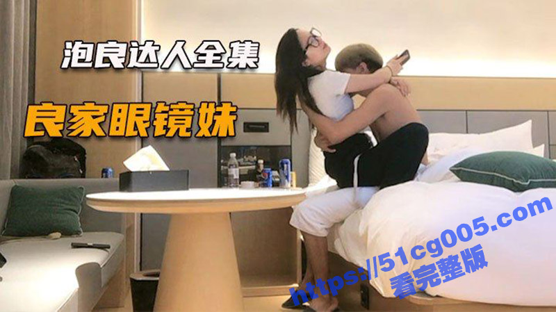 泡良达人约良家眼镜妹 到酒店喝酒吃串 几次想上手却被拒绝 最后犹豫再三还是被拿下！