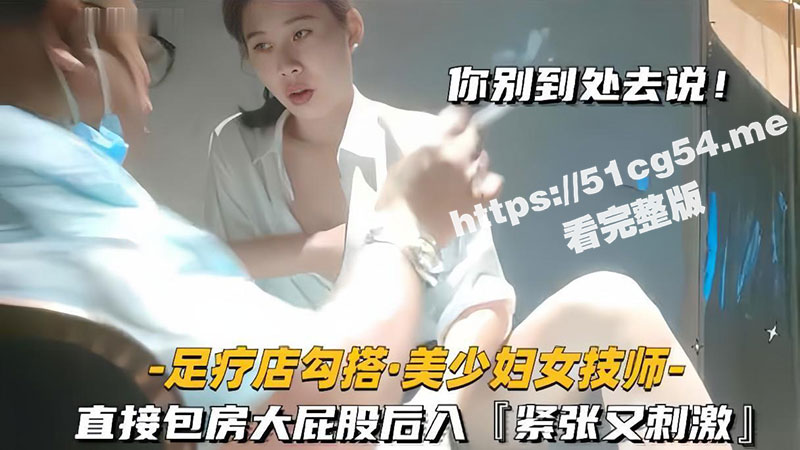 我悄悄的给你操 你别到处去说 足疗店勾搭良家技师美少妇 直接包房无套后入大屁股 紧张又刺激