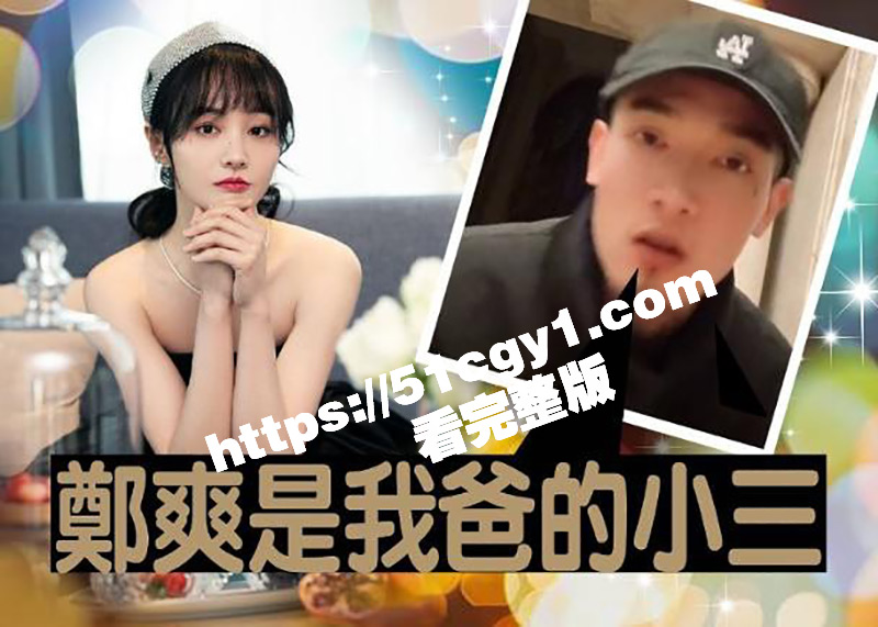 郑爽再出丑闻！网红AKA爆料 爽子姐为了获得美国绿卡给他爹当小三 并且还怀孕了 多项证据实锤炸裂全网！