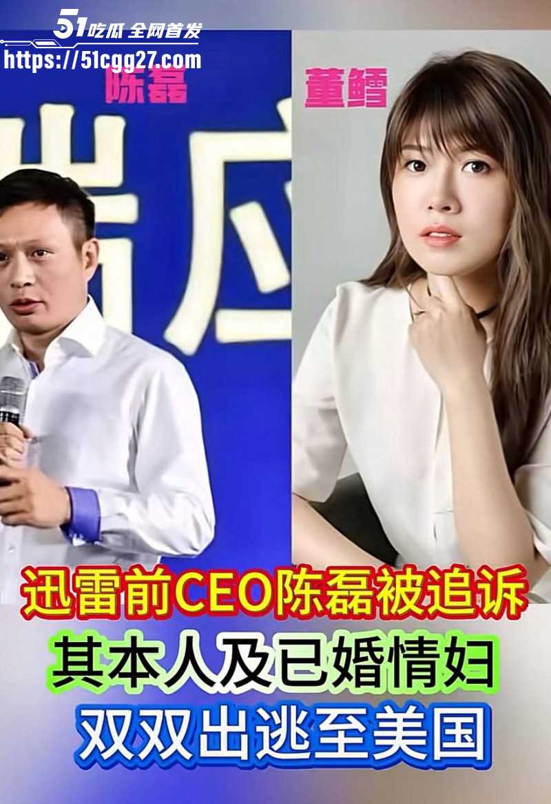 迅雷前CEO 陈磊 狗血男女总裁案 套现两亿携情妇董鳕跑路美国 在任期间神操作震碎三观！