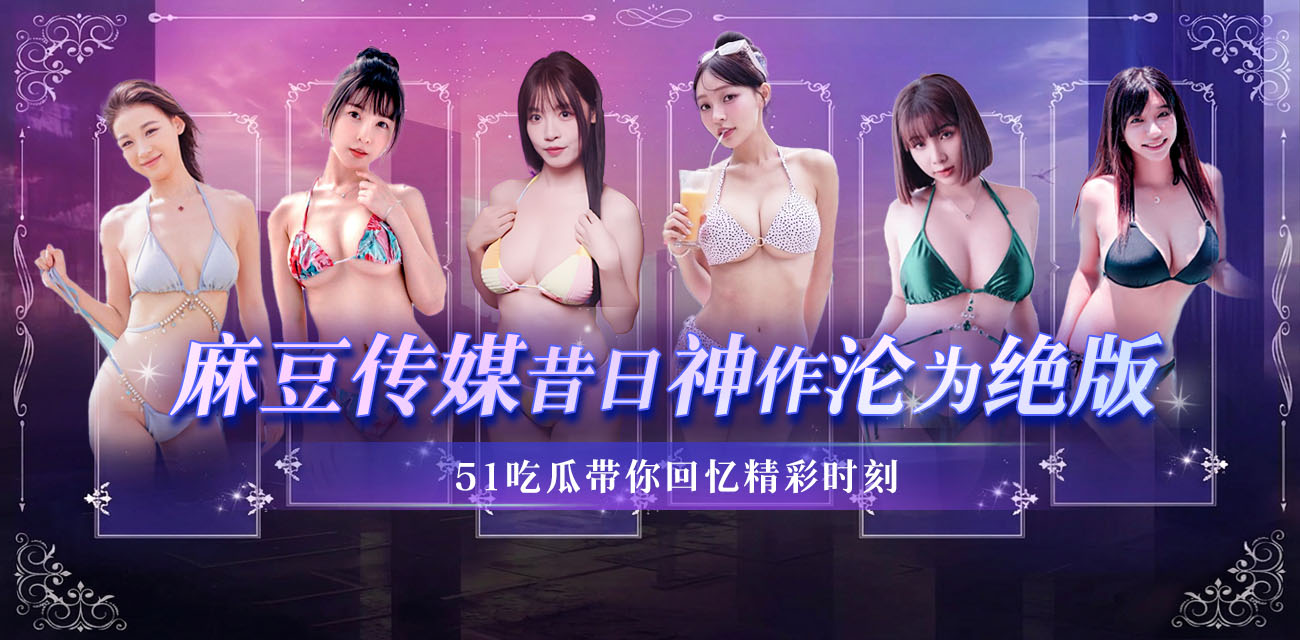 风靡华语圈的AV界传奇 麻豆传媒 骤然停运 昔日那批经典作品成了绝版情怀 让我们携手共忆那些高光时刻！