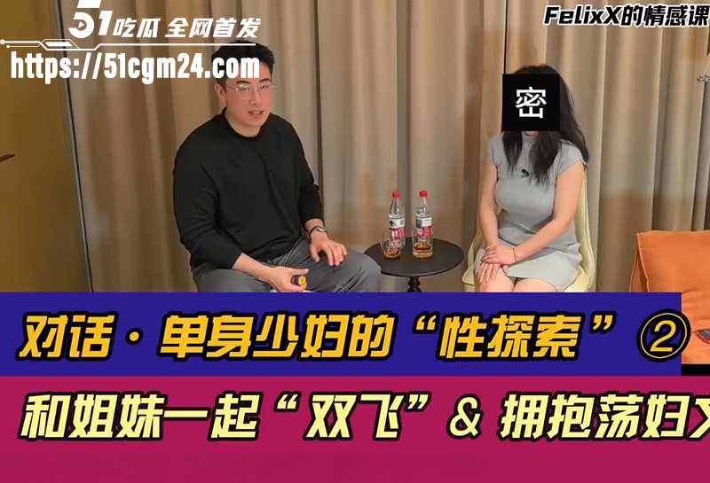 情感博主 FelixX 私密访谈单身少妇 高知端庄三观劲爆 修炼床技只为当富豪性宠！