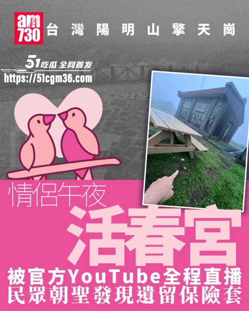 台湾阳阴山擎天岗 活春宫事件 饥渴小情侣趴桌激情野战 被监控直播疯传全网！